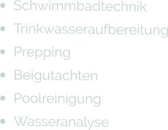 •	Schwimmbadtechnik •	Trinkwasseraufbereitung •	Prepping •	Beigutachten •	Poolreinigung •	Wasseranalyse